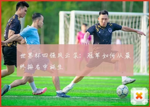 世界杯四强风云录：冠军如何从最终排名中诞生