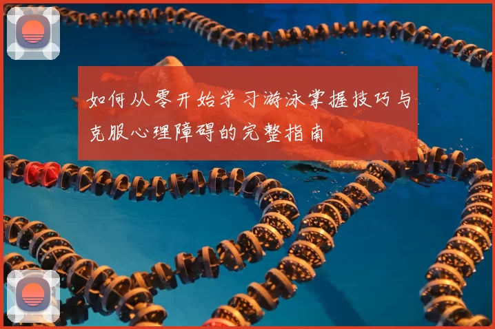 如何从零开始学习游泳掌握技巧与克服心理障碍的完整指南
