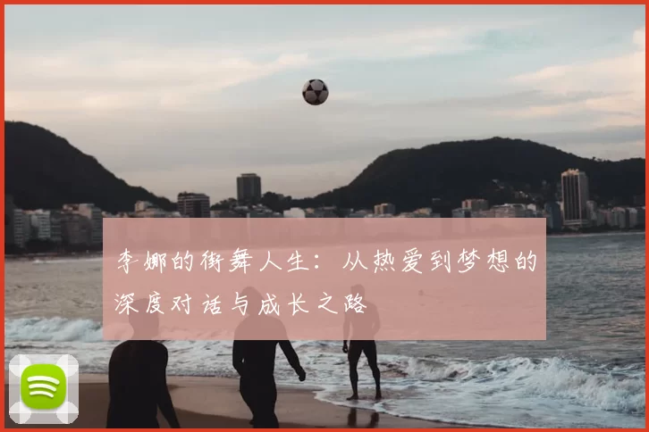 李娜的街舞人生：从热爱到梦想的深度对话与成长之路