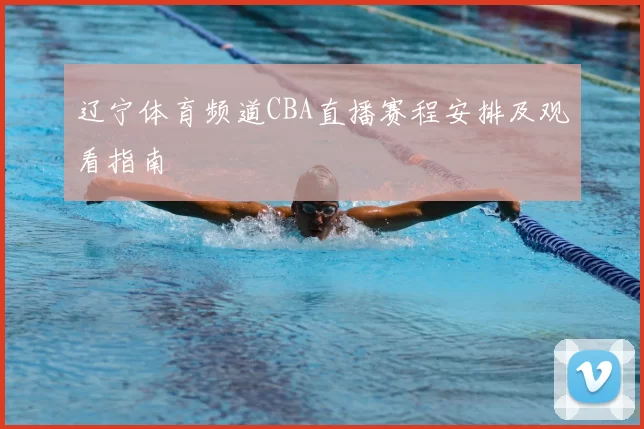 辽宁体育频道CBA直播赛程安排及观看指南