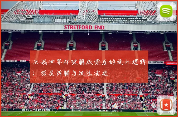决战世界杯破解版背后的设计逻辑:深度拆解与玩法演进