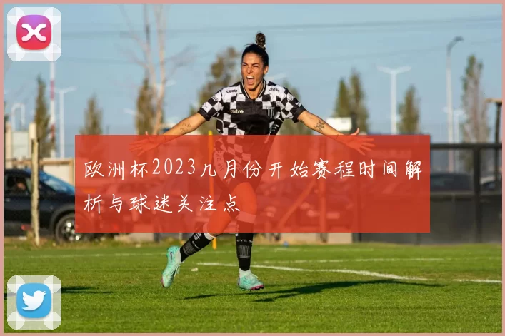 欧洲杯2023几月份开始赛程时间解析与球迷关注点