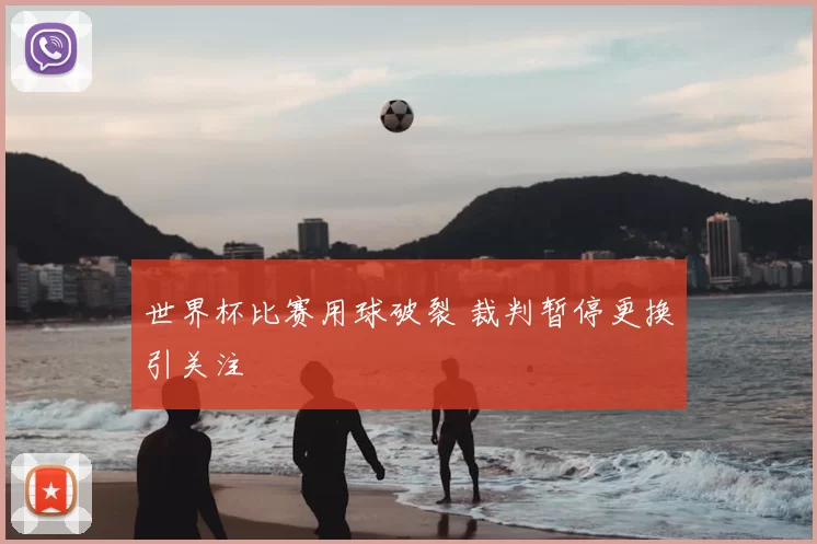 世界杯比赛用球破裂 裁判暂停更换引关注