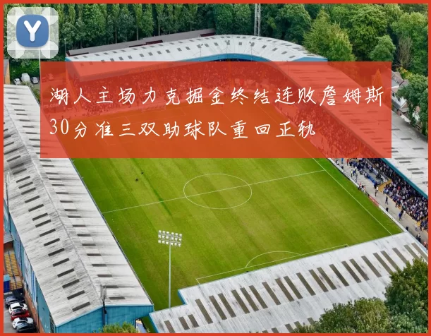 湖人主场力克掘金终结连败詹姆斯30分准三双助球队重回正轨