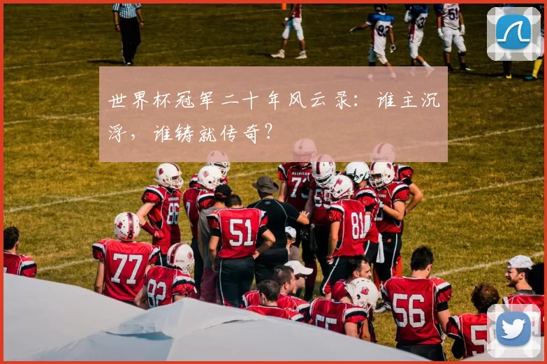 世界杯冠军二十年风云录：谁主沉浮，谁铸就传奇？