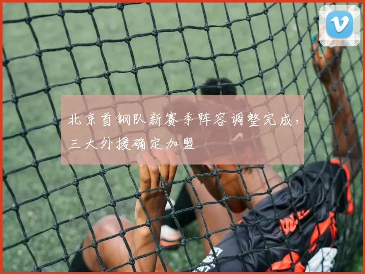 北京首钢队新赛季阵容调整完成，三大外援确定加盟