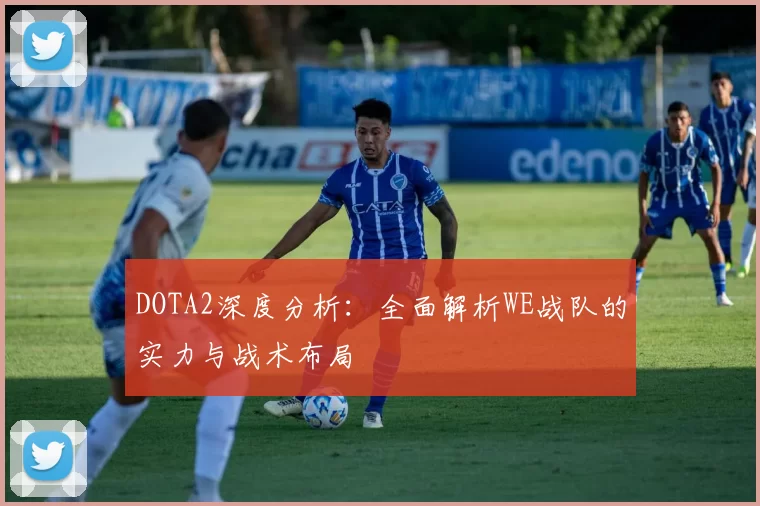 DOTA2深度分析:全面解析WE战队的实力与战术布局
