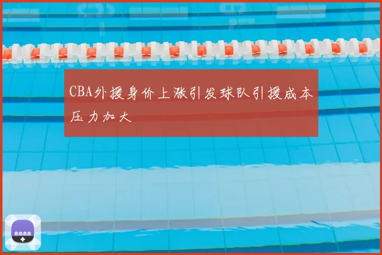 CBA外援身价上涨引发球队引援成本压力加大