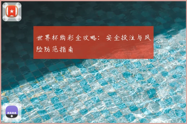 世界杯购彩全攻略：安全投注与风险防范指南