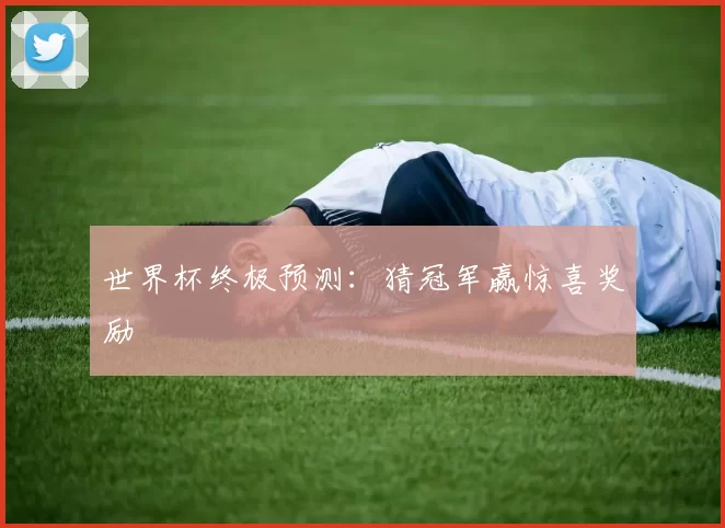 世界杯终极预测：猜冠军赢惊喜奖励