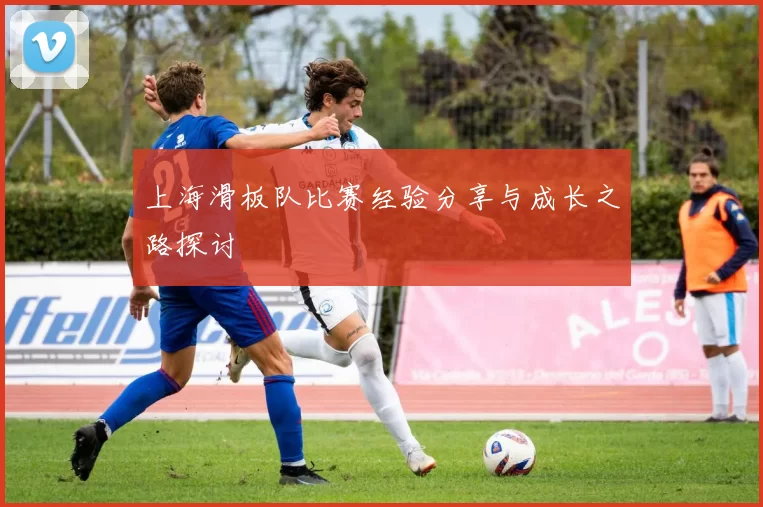 上海滑板队比赛经验分享与成长之路探讨
