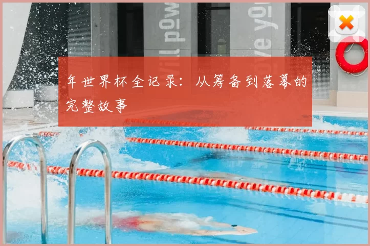 年世界杯全记录:从筹备到落幕的完整故事
