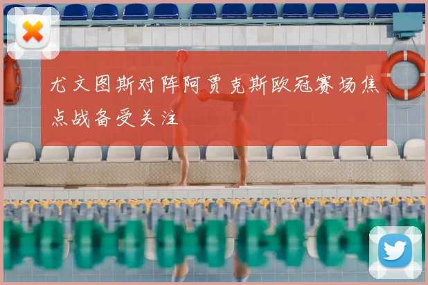 尤文图斯对阵阿贾克斯欧冠赛场焦点战备受关注