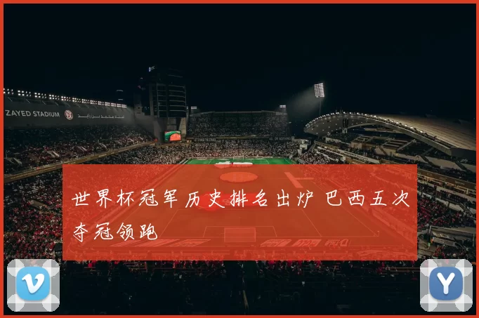 世界杯冠军历史排名出炉 巴西五次夺冠领跑