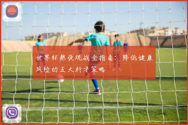 世界杯熬夜观战全指南：降低健康风险的五大科学策略
