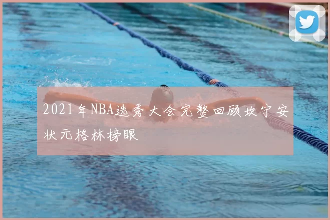 2021年NBA选秀大会完整回顾坎宁安状元格林榜眼