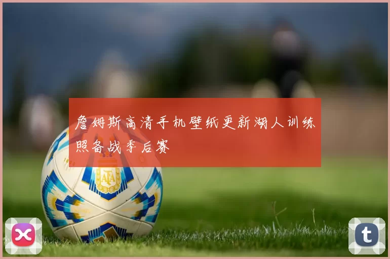 詹姆斯高清手机壁纸更新湖人训练照备战季后赛