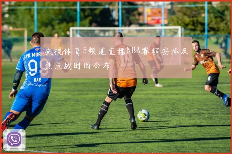央视体育5频道直播NBA赛程安排及焦点战时间公布