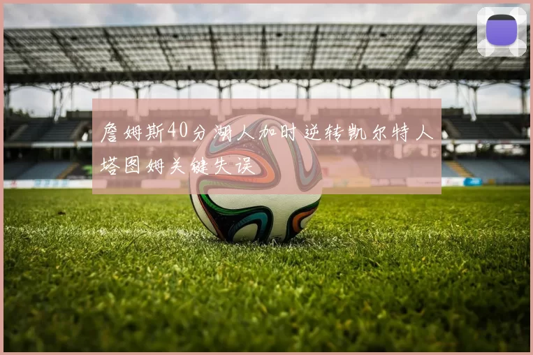 詹姆斯40分湖人加时逆转凯尔特人塔图姆关键失误