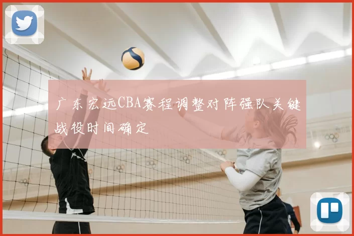 广东宏远CBA赛程调整对阵强队关键战役时间确定