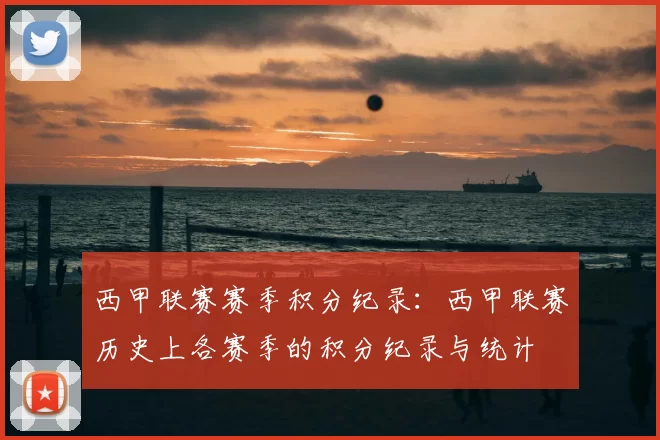 西甲联赛赛季积分纪录：西甲联赛历史上各赛季的积分纪录与统计