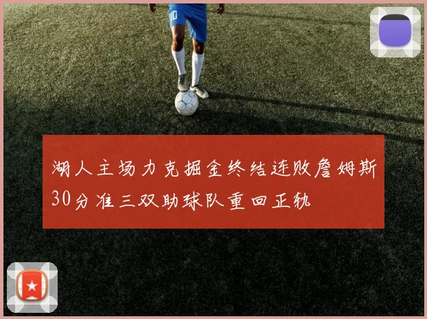 湖人主场力克掘金终结连败詹姆斯30分准三双助球队重回正轨