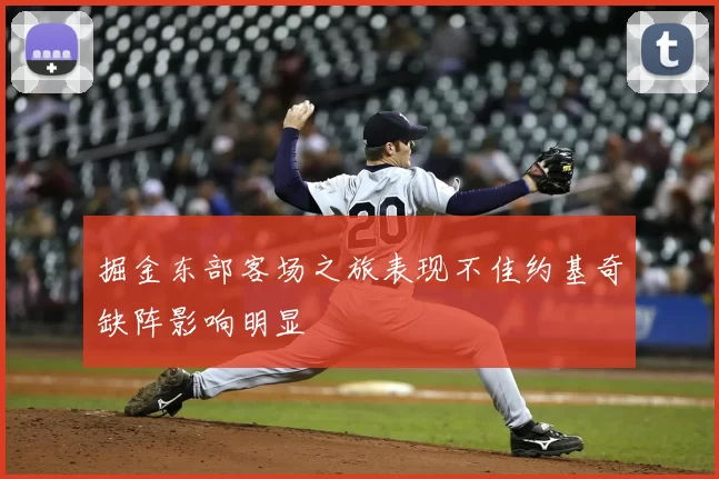 掘金东部客场之旅表现不佳约基奇缺阵影响明显