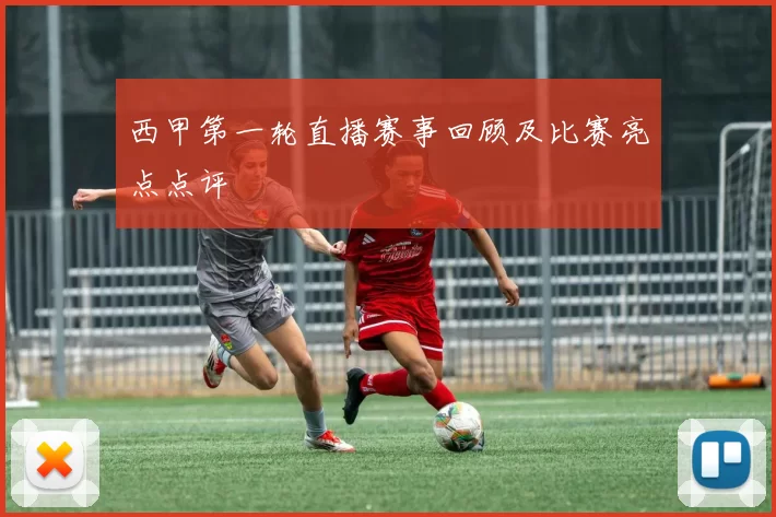 西甲第一轮直播赛事回顾及比赛亮点点评