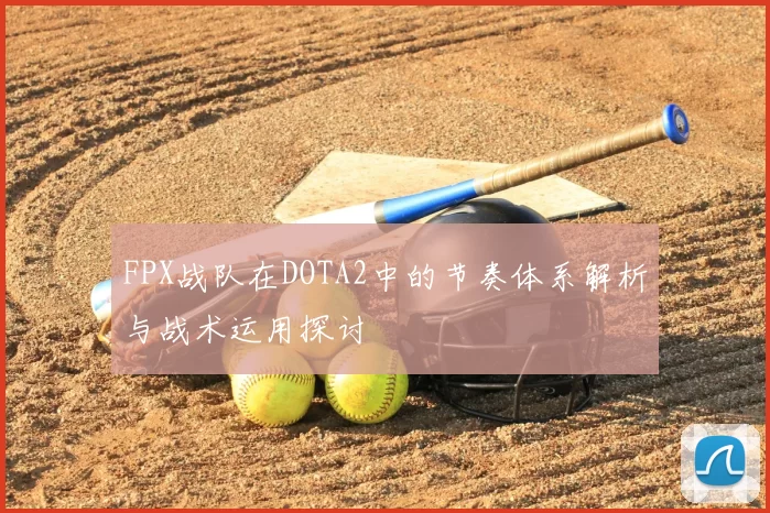 FPX战队在DOTA2中的节奏体系解析与战术运用探讨