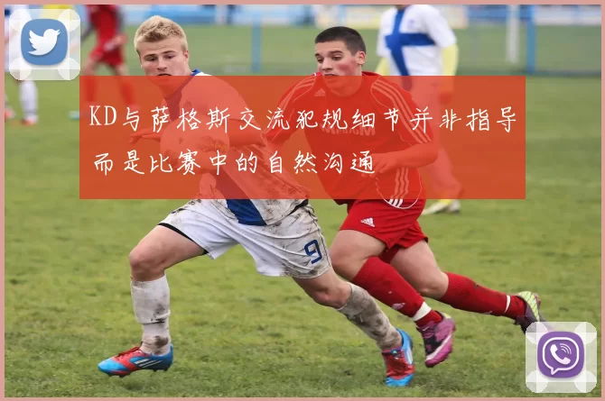 KD与萨格斯交流犯规细节并非指导而是比赛中的自然沟通