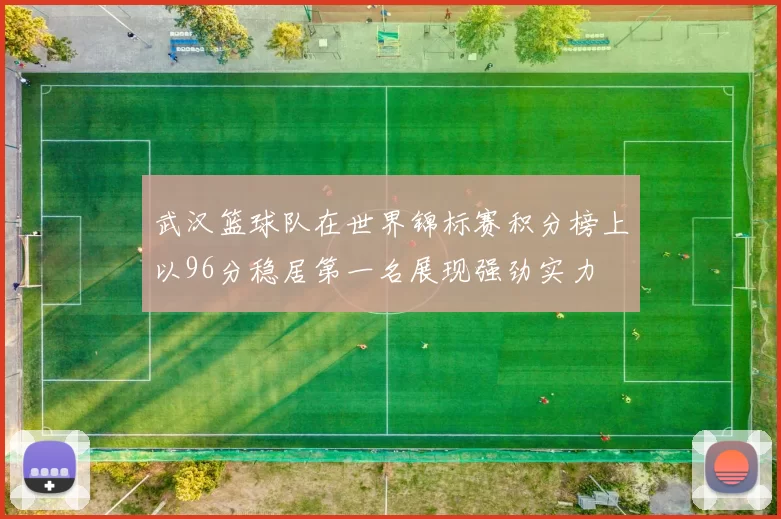 武汉篮球队在世界锦标赛积分榜上以96分稳居第一名展现强劲实力