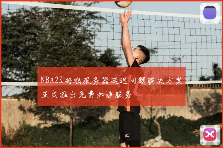 NBA2K游戏服务器延迟问题解决方案正式推出免费加速服务