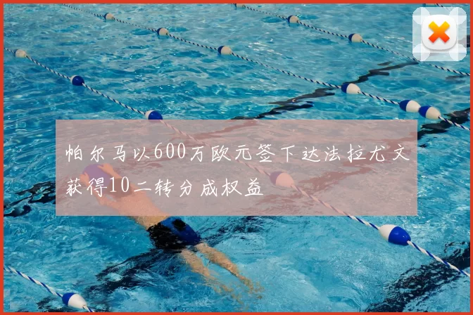 帕尔马以600万欧元签下达法拉尤文获得10二转分成权益