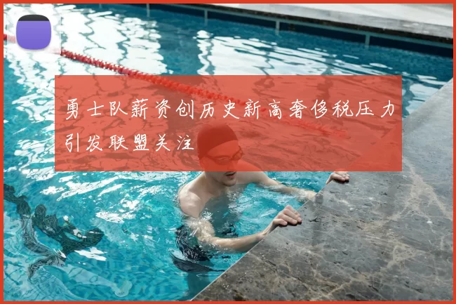 勇士队薪资创历史新高奢侈税压力引发联盟关注