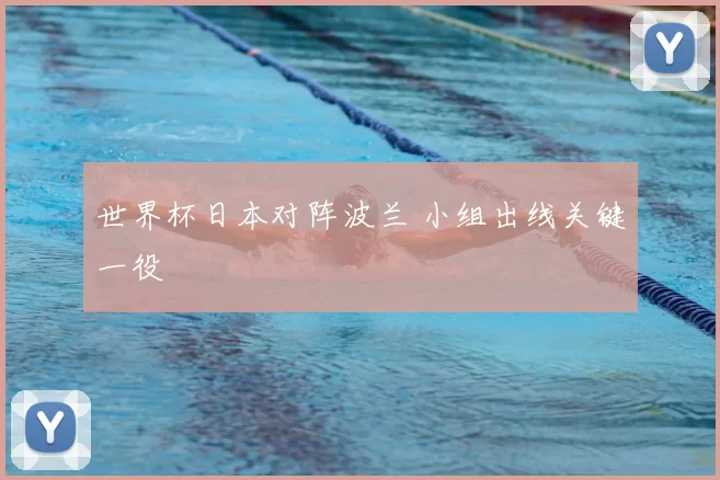 世界杯日本对阵波兰 小组出线关键一役