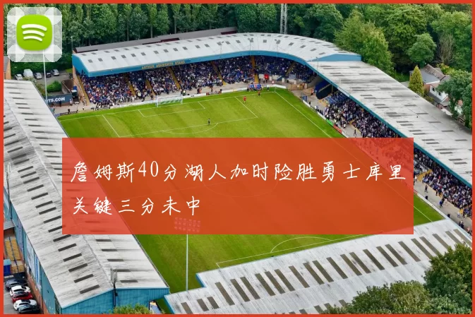 詹姆斯40分湖人加时险胜勇士库里关键三分未中
