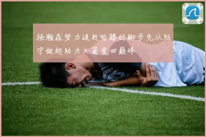 杨瀚森努力追赶哈滕的脚步先从防守做起助力火箭重回巅峰