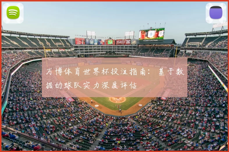 万博体育世界杯投注指南:基于数据的球队实力深度评估