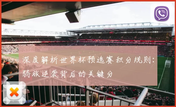深度解析世界杯预选赛积分规则:弱旅逆袭背后的关键分