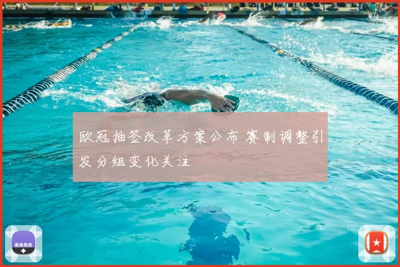 欧冠抽签改革方案公布 赛制调整引发分组变化关注