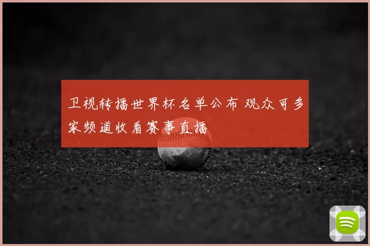 卫视转播世界杯名单公布 观众可多家频道收看赛事直播