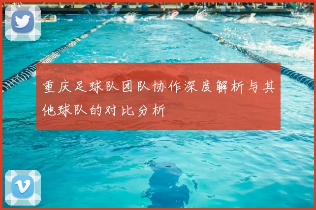 重庆足球队团队协作深度解析与其他球队的对比分析