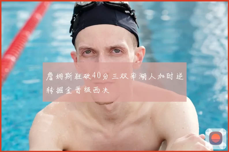 詹姆斯狂砍40分三双率湖人加时逆转掘金晋级西决