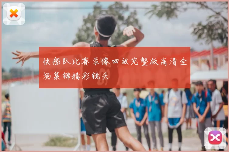 快船队比赛录像回放完整版高清全场集锦精彩镜头
