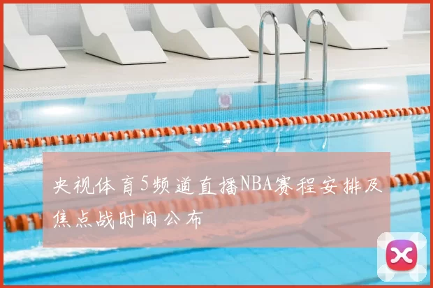 央视体育5频道直播NBA赛程安排及焦点战时间公布