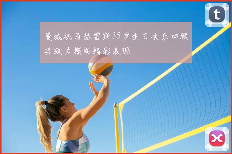 曼城祝马赫雷斯35岁生日快乐回顾其效力期间精彩表现