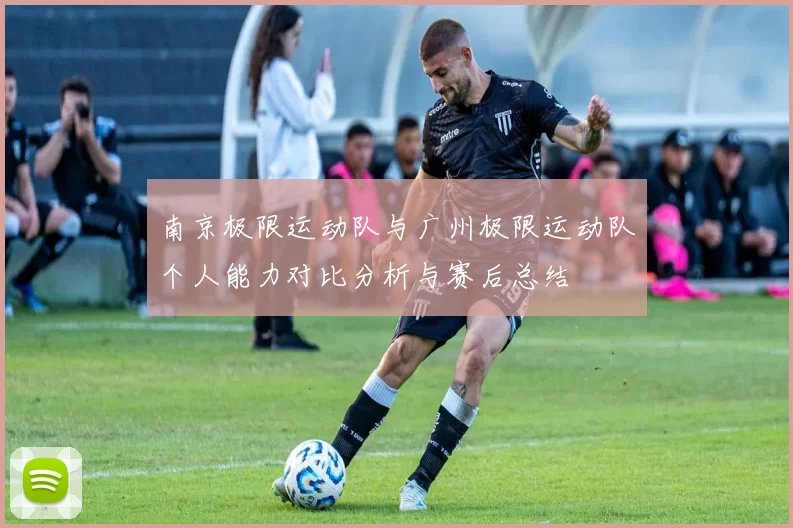 南京极限运动队与广州极限运动队个人能力对比分析与赛后总结