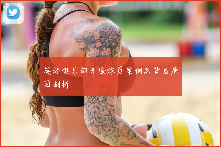 英超俱乐部开除球员案例及背后原因剖析