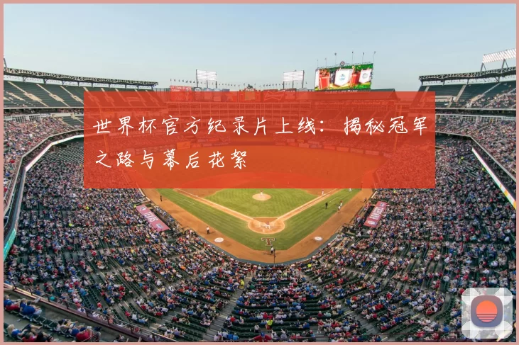 世界杯官方纪录片上线：揭秘冠军之路与幕后花絮