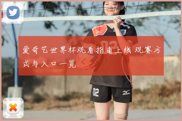 爱奇艺世界杯观看指南上线 观赛方式与入口一览